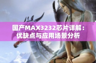 国产MAX3232芯片详解：优缺点与应用场景分析