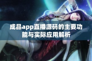 成品app直播源码的主要功能与实际应用解析