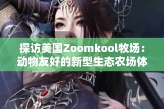 探访美国Zoomkool牧场：动物友好的新型生态农场体验