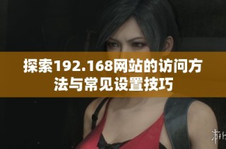 探索192.168网站的访问方法与常见设置技巧