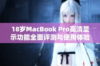 18岁MacBook Pro高清显示功能全面评测与使用体验分析