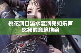 桃花洞口溪水流淌宛如乐声悠扬的意境描绘