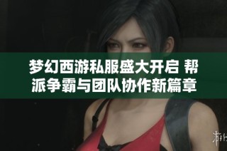 梦幻西游私服盛大开启 帮派争霸与团队协作新篇章