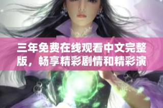 三年免费在线观看中文完整版，畅享精彩剧情和精彩演出