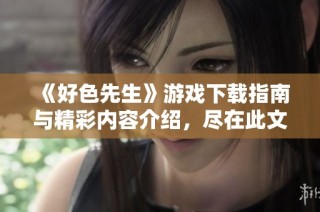 《好色先生》游戏下载指南与精彩内容介绍，尽在此文中揭秘