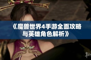 《魔兽世界4手游全面攻略与英雄角色解析》