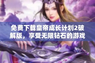 免费下载皇帝成长计划2破解版，享受无限钻石的游戏体验