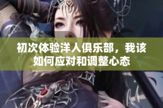 初次体验洋人俱乐部，我该如何应对和调整心态