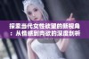 探索当代女性欲望的新视角：从情感到肉欲的深度剖析