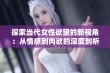 探索当代女性欲望的新视角：从情感到肉欲的深度剖析