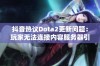 抖音热议Dota2更新问题：玩家无法连接内容服务器引发关注