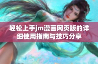 轻松上手jm漫画网页版的详细使用指南与技巧分享