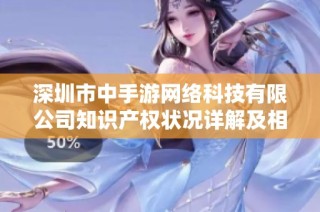 深圳市中手游网络科技有限公司知识产权状况详解及相关信息分析