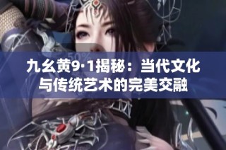 九幺黄9·1揭秘：当代文化与传统艺术的完美交融