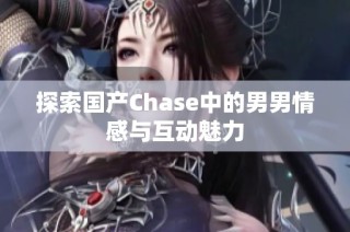 探索国产Chase中的男男情感与互动魅力