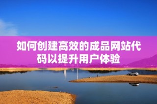 如何创建高效的成品网站代码以提升用户体验