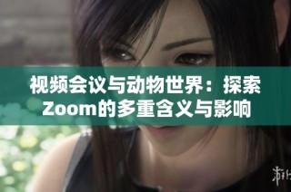 视频会议与动物世界：探索Zoom的多重含义与影响