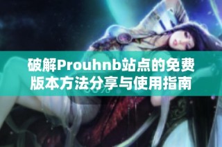 破解Prouhnb站点的免费版本方法分享与使用指南