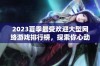 2023夏季最受欢迎大型网络游戏排行榜，探索你心动的全新选择