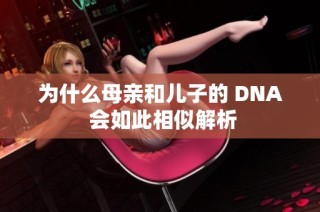 为什么母亲和儿子的 DNA 会如此相似解析