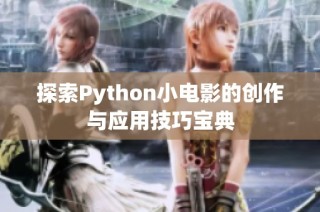 探索Python小电影的创作与应用技巧宝典