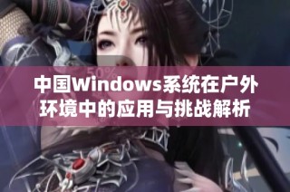 中国Windows系统在户外环境中的应用与挑战解析