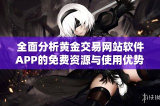 全面分析黄金交易网站软件APP的免费资源与使用优势
