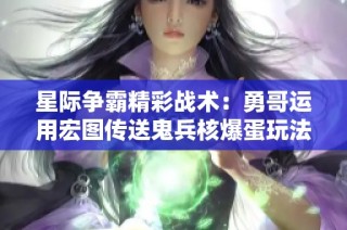 星际争霸精彩战术：勇哥运用宏图传送鬼兵核爆蛋玩法揭秘