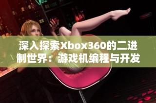 深入探索Xbox360的二进制世界：游戏机编程与开发秘密的全面解析