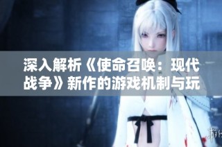 深入解析《使命召唤：现代战争》新作的游戏机制与玩家体验
