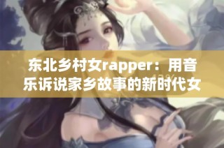 东北乡村女rapper：用音乐诉说家乡故事的新时代女性