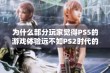 为什么部分玩家觉得PS5的游戏体验远不如PS2时代的经典游戏体验