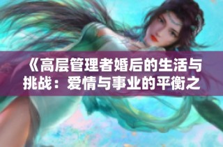 《高层管理者婚后的生活与挑战：爱情与事业的平衡之道》