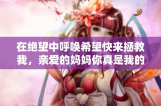在绝望中呼唤希望快来拯救我，亲爱的妈妈你真是我的英雄