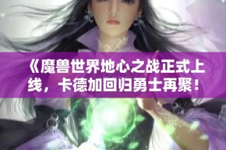《魔兽世界地心之战正式上线，卡德加回归勇士再聚！》
