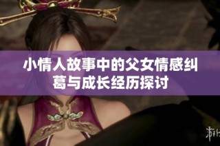 小情人故事中的父女情感纠葛与成长经历探讨