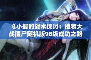 《小握的战术探讨：植物大战僵尸随机版98级成功之路》