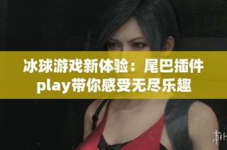 冰球游戏新体验：尾巴插件play带你感受无尽乐趣