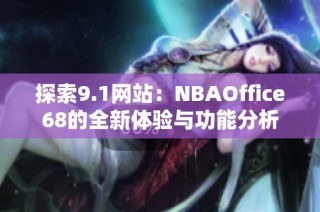 探索9.1网站：NBAOffice68的全新体验与功能分析