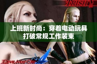 上班新时尚：穿着电动玩具打破常规工作装束