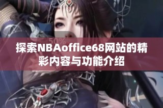 探索NBAoffice68网站的精彩内容与功能介绍