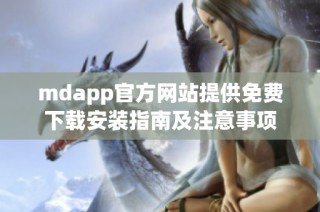 mdapp官方网站提供免费下载安装指南及注意事项