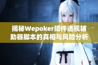 揭秘Wepoker插件透视辅助器脚本的真相与风险分析