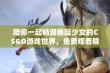 陪你一起畅游暴躁少女的CSGO游戏世界，免费观看精彩内容