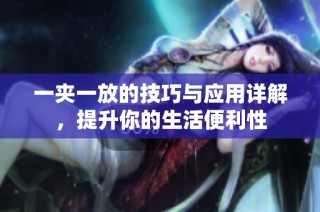 一夹一放的技巧与应用详解，提升你的生活便利性