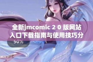 全新jmcomic 2 0 版网站入口下载指南与使用技巧分享