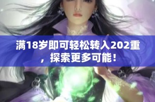 满18岁即可轻松转入202重，探索更多可能！