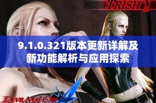 9.1.0.321版本更新详解及新功能解析与应用探索