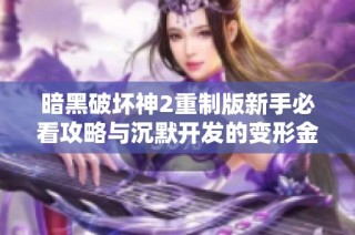 暗黑破坏神2重制版新手必看攻略与沉默开发的变形金刚视频解析