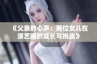 《父亲的心声：两位女儿在演艺圈的成长与挑战》